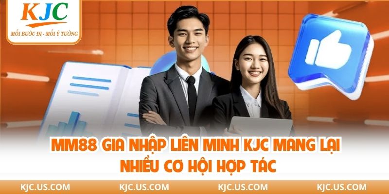 MM88 gia nhập liên minh KJC mang lại nhiều cơ hội hợp tác