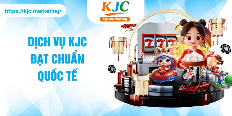 Dịch vụ KJC đạt chuẩn quốc tế